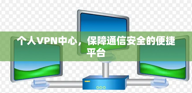 个人VPN中心，保障通信安全的便捷平台