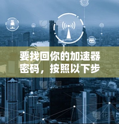 要找回你的加速器密码，按照以下步骤操作