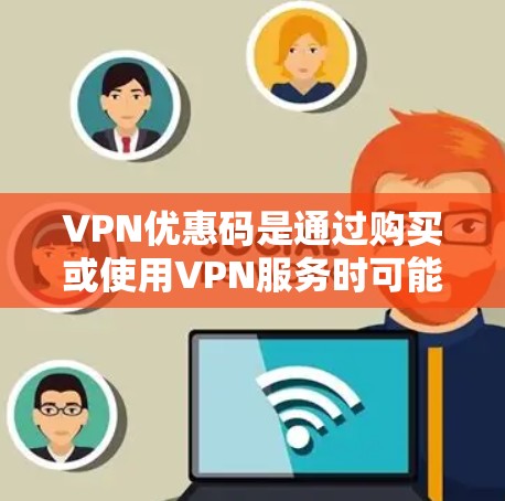 VPN优惠码是通过购买或使用VPN服务时可能提供的额外优惠，例如折扣、积分兑换或免费试用。以下是获取VPN优惠码的步骤和注意事项