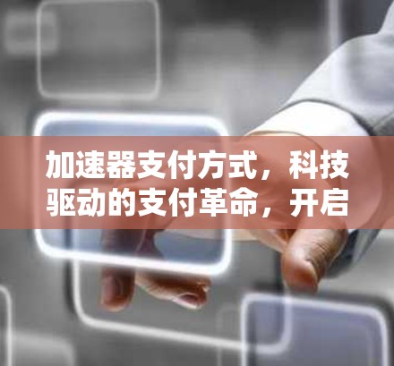 加速器支付方式，科技驱动的支付革命，开启数字支付的新篇章
