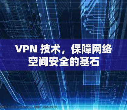 VPN 技术，保障网络空间安全的基石