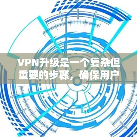 VPN升级是一个复杂但重要的步骤，确保用户的数据和安全得到保护。以下是详细的步骤指南，帮助您顺利进行VPN升级