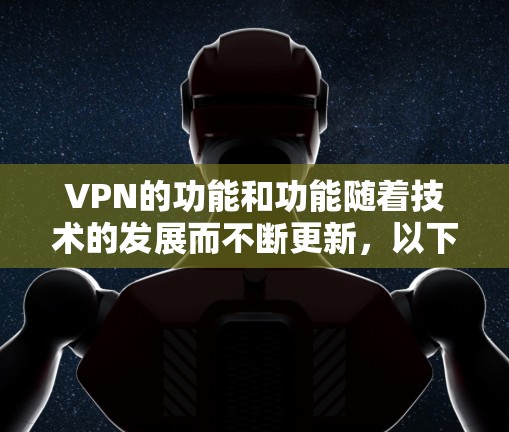 VPN的功能和功能随着技术的发展而不断更新，以下是近年来VPN功能的几个主要变化和重点