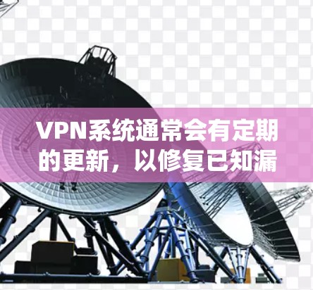VPN系统通常会有定期的更新，以修复已知漏洞、优化功能以及引入新功能。以下是常见的VPN系统更新方式和步骤