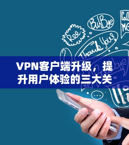 VPN客户端升级，提升用户体验的三大关键步骤