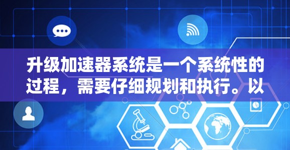 升级加速器系统是一个系统性的过程，需要仔细规划和执行。以下是一步步的建议