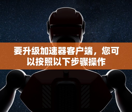 要升级加速器客户端，您可以按照以下步骤操作