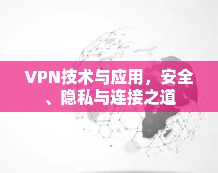 VPN技术与应用，安全、隐私与连接之道