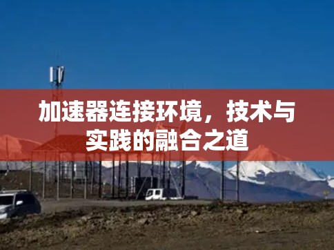 加速器连接环境，技术与实践的融合之道