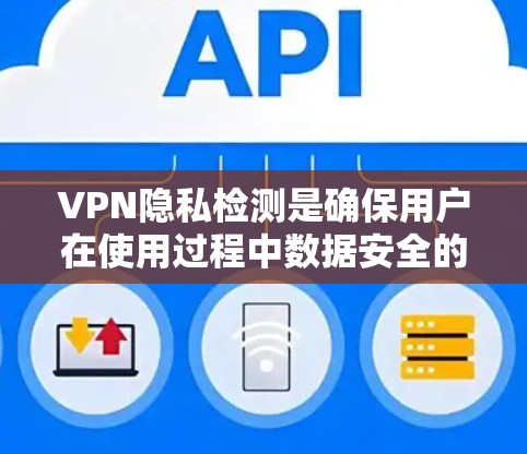 VPN隐私检测是确保用户在使用过程中数据安全的重要步骤。以下是一步步的指南，帮助你理解和执行此类检测