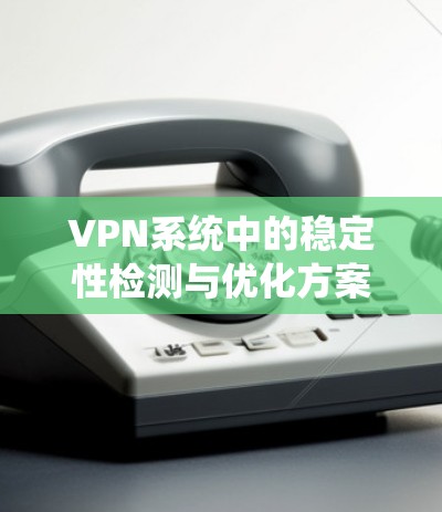 VPN系统中的稳定性检测与优化方案