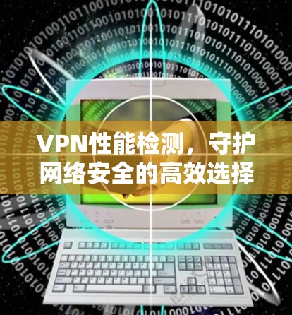 VPN性能检测，守护网络安全的高效选择