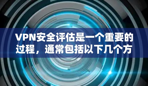 VPN安全评估是一个重要的过程，通常包括以下几个方面