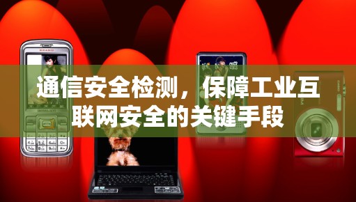通信安全检测，保障工业互联网安全的关键手段