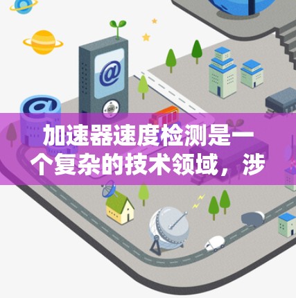 加速器速度检测是一个复杂的技术领域，涉及多个方面，从传感器设计到数据处理和应用。以下是对该技术的详细总结