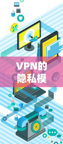 VPN的隐私模式通过多种技术手段有效保护用户的数据和内容，以下是详细的分析和总结