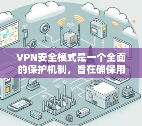 VPN安全模式是一个全面的保护机制，旨在确保用户的数据和信息在网络环境中安全传输。以下是对VPN安全模式的详细解析