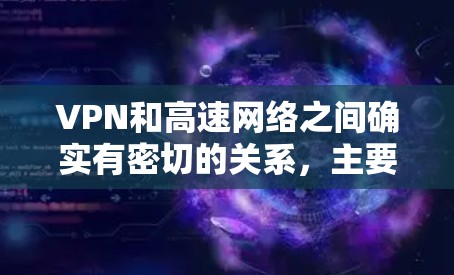 VPN和高速网络之间确实有密切的关系，主要是通过加速和保护用户数据来实现的。以下是关于VPN和高速网络的详细总结