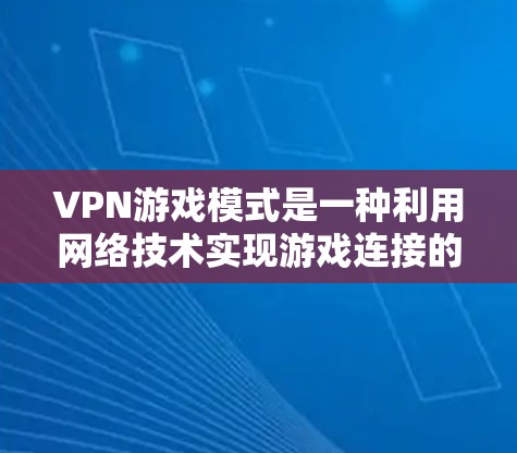 VPN游戏模式是一种利用网络技术实现游戏连接的技术，广泛应用于在线游戏和社交媒体游戏等领域。以下是对VPN游戏模式的详细分步解释