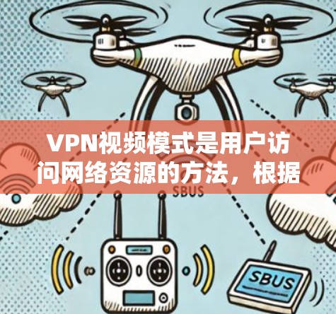 VPN视频模式是用户访问网络资源的方法，根据不同的需求和特点，可以有不同的模式。以下是对不同VPN视频模式的详细解释