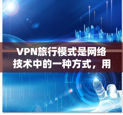 VPN旅行模式是网络技术中的一种方式，用于在线观看视频内容。以下是对VPN旅行模式的详细分析