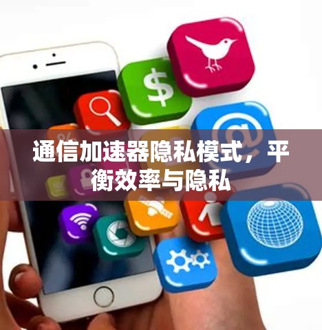 通信加速器隐私模式，平衡效率与隐私