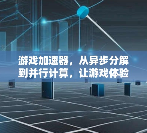 游戏加速器，从异步分解到并行计算，让游戏体验更流畅
