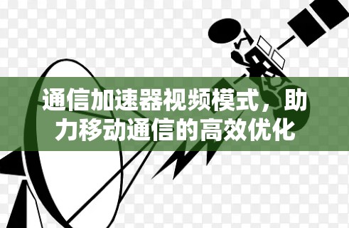 通信加速器视频模式，助力移动通信的高效优化