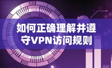 如何正确理解并遵守VPN访问规则
