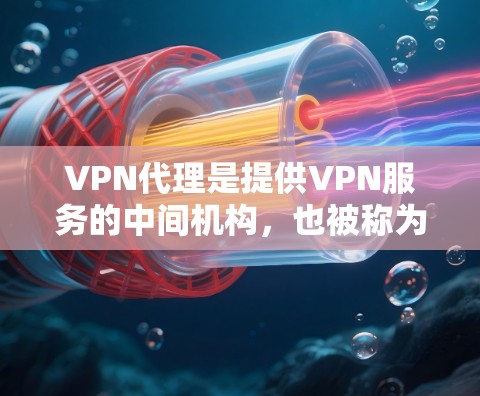 VPN代理是提供VPN服务的中间机构，也被称为虚拟网络基础设施（VNDI）以下是关于VPN代理的一些基本规则和信息