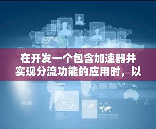 在开发一个包含加速器并实现分流功能的应用时，以下是一个详细的步骤指南