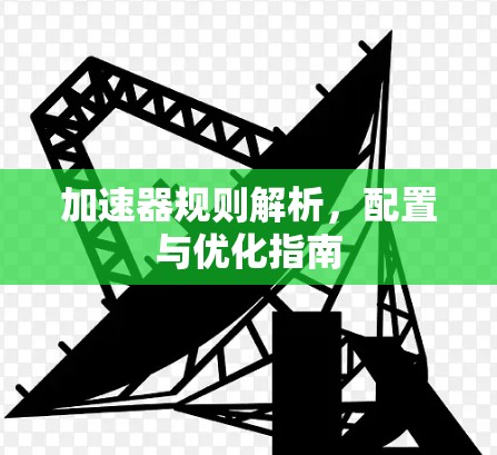 加速器规则解析，配置与优化指南