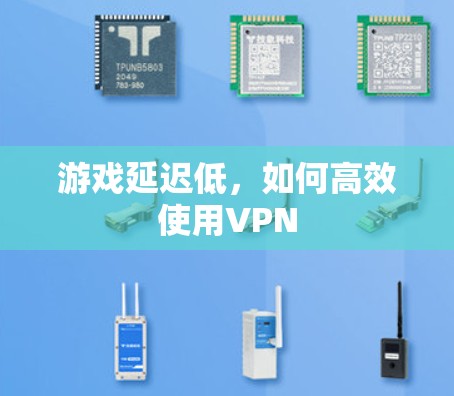 游戏延迟低,如何高效使用VPN 游戏延迟低,如何高效使用VPN