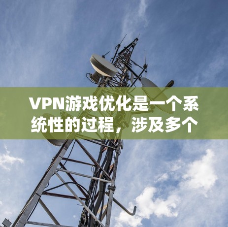 VPN游戏优化是一个系统性的过程,涉及多个步骤和工具的应用,以确保安全性和用户体验。以下是对VPN游戏优化的详细步骤 VPN游戏优化是一个系统性的过程,涉及多个步骤和工具的应用,以确保安全性和用户体验。以下是对VPN游戏优化的详细步骤