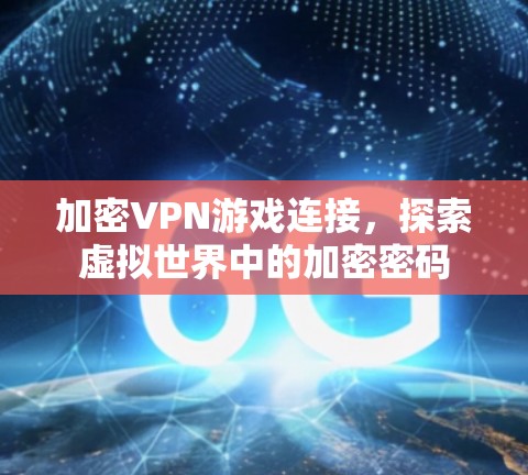 加密VPN游戏连接，探索虚拟世界中的加密密码