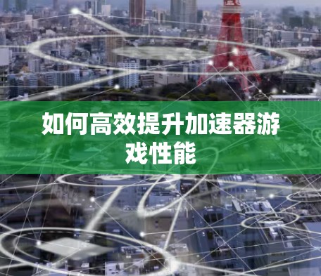 如何高效提升加速器游戏性能