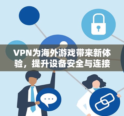 VPN为海外游戏带来新体验，提升设备安全与连接速度