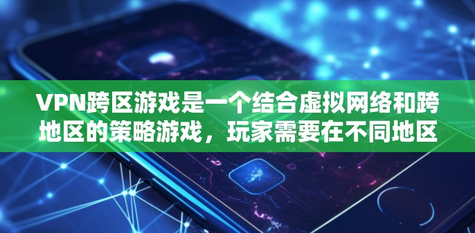 VPN跨区游戏是一个结合虚拟网络和跨地区的策略游戏，玩家需要在不同地区合作完成任务。以下是一个分步的解决方案