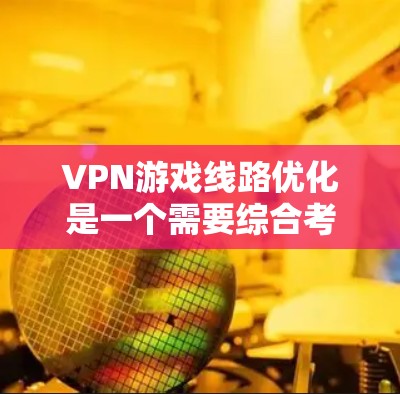 VPN游戏线路优化是一个需要综合考虑的因素，尤其是在选择和配置VPN服务时。以下是一些可以优化VPN游戏线路的具体方法