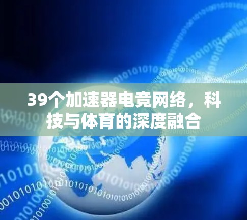 39个加速器电竞网络，科技与体育的深度融合