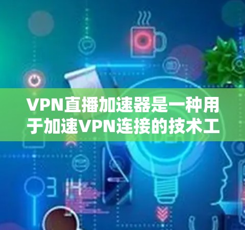 VPN直播加速器是一种用于加速VPN连接的技术工具，帮助用户更快、更流畅地观看VPN内容。以下是关于VPN直播加速器的详细信息