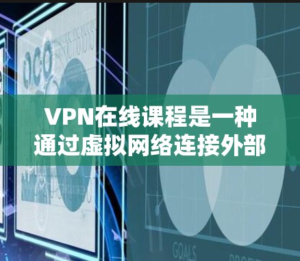 VPN在线课程是一种通过虚拟网络连接外部网络来获取信息、学习或观看内容的途径。这些课程通常由VPN提供者或服务提供商提供，旨在为用户提供便利的学习、工作或娱乐选项