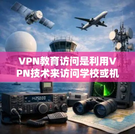 VPN教育访问是利用VPN技术来访问学校或机构内的网络资源的一种方式。以下是关于VPN教育访问的详细分析和建议