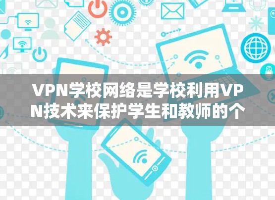 VPN学校网络是学校利用VPN技术来保护学生和教师的个人隐私和网络安全的一种方式。以下是对VPN学校网络的详细总结