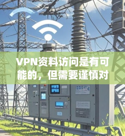 VPN资料访问是有可能的，但需要谨慎对待，以确保 privacy和数据安全。以下是详细的步骤和注意事项