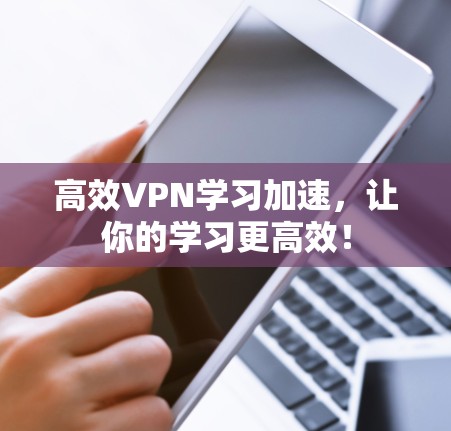 高效VPN学习加速，让你的学习更高效！