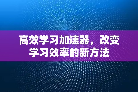 高效学习加速器，改变学习效率的新方法