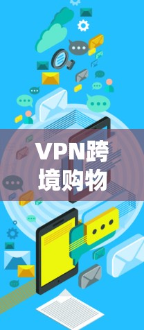 VPN跨境购物是一种通过VPN保护个人数字资产，以获取其他国家商品或服务的手段。以下是对此问题的分步解释