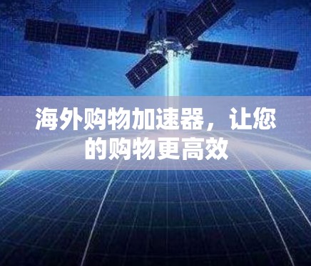 海外购物加速器，让您的购物更高效