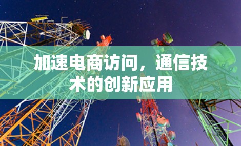 加速电商访问，通信技术的创新应用